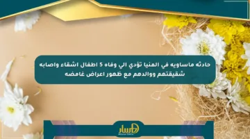 حادثة مأساوية في المنيا تؤدي إلى وفاة 5 أطفال أشقاء وإصابة شقيقتهم ووالدهم مع ظهور أعراض غامضة